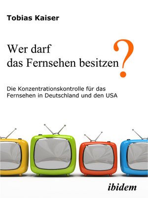 cover image of Wer darf das Fernsehen besitzen? Die Konzentrationskontrolle für das Fernsehen in Deutschland und den USA